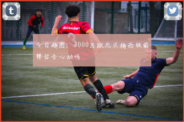 今日趣图：3000万欧元买梅西级前锋你会心动吗