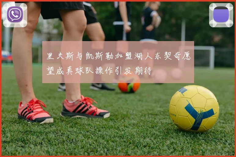 里夫斯与凯斯勒加盟湖人东契奇愿望成真球队操作引发期待