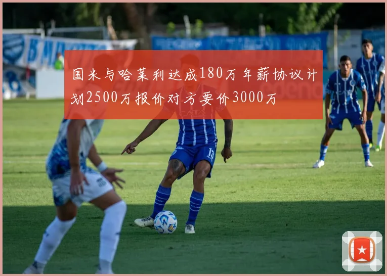 国米与哈莱利达成180万年薪协议计划2500万报价对方要价3000万