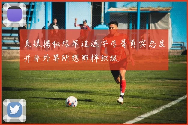 美媒揭秘绿军追逐字母哥真实态度并非外界所想那样积极