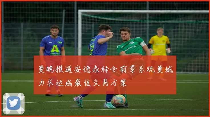 曼晚报道安德森转会前景乐观曼城力求达成最佳交易方案