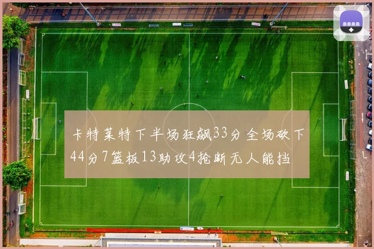 卡特莱特下半场狂飙33分全场砍下44分7篮板13助攻4抢断无人能挡