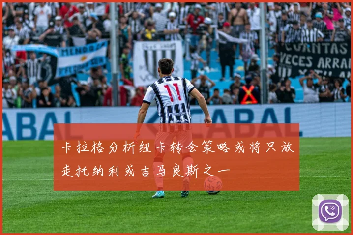 卡拉格分析纽卡转会策略或将只放走托纳利或吉马良斯之一