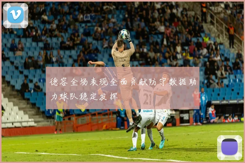 德容全场表现全面贡献防守数据助力球队稳定发挥
