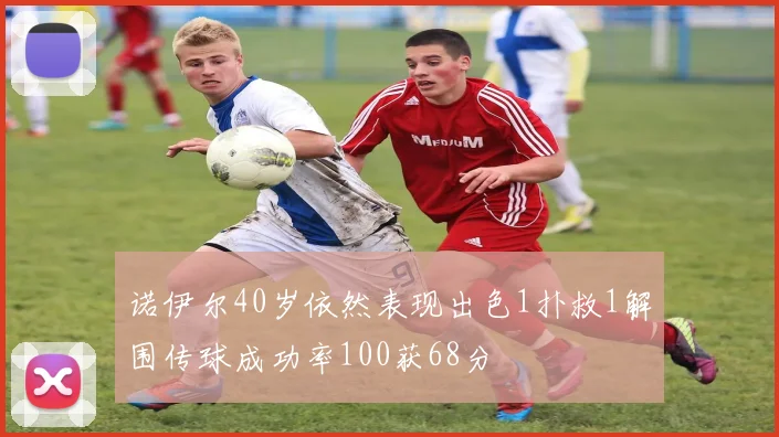 诺伊尔40岁依然表现出色1扑救1解围传球成功率100获68分