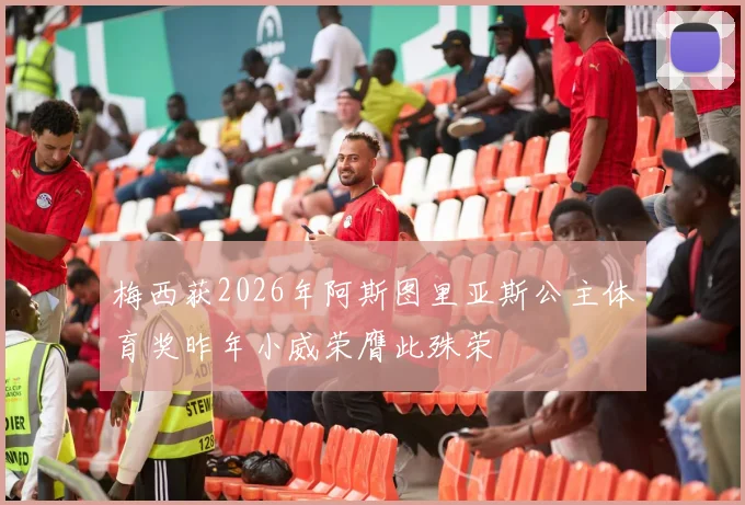梅西获2026年阿斯图里亚斯公主体育奖昨年小威荣膺此殊荣