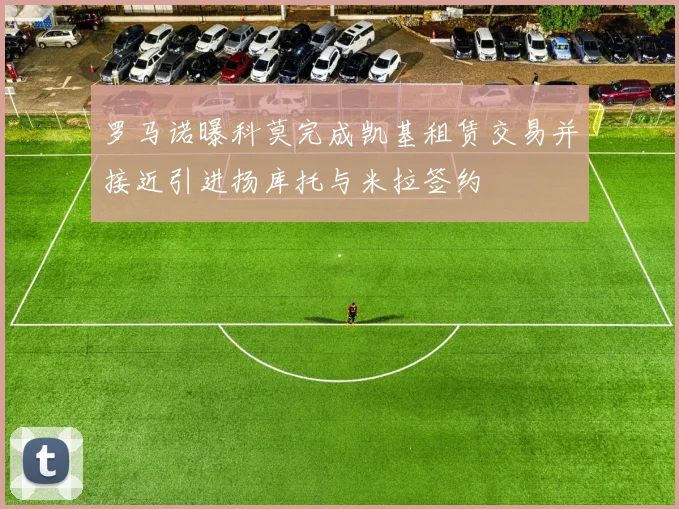 罗马诺曝科莫完成凯基租赁交易并接近引进扬库托与米拉签约