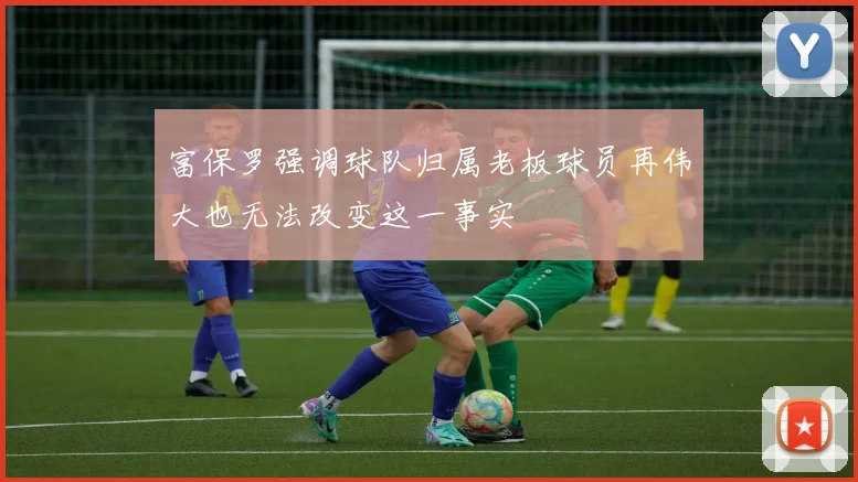 富保罗强调球队归属老板球员再伟大也无法改变这一事实