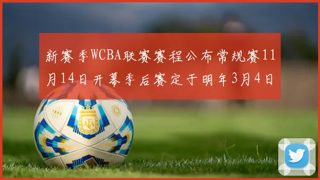 新赛季WCBA联赛赛程公布常规赛11月14日开幕季后赛定于明年3月4日启动