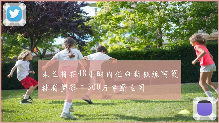 米兰将在48小时内任命新教练阿莫林有望签下300万年薪合同